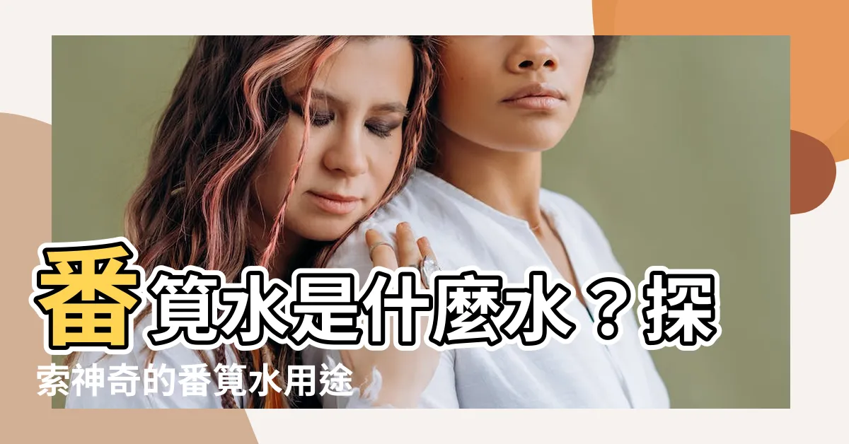 【番筧水是什麼水】番筧水是什麼水？探索神奇的番筧水用途！