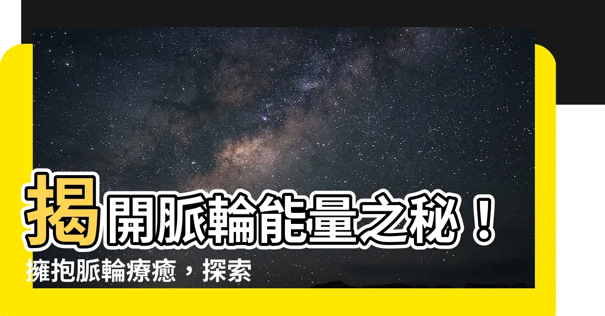 【脈輪療癒】揭開脈輪能量之秘！擁抱脈輪療癒，探索身心平衡與能量流動之道