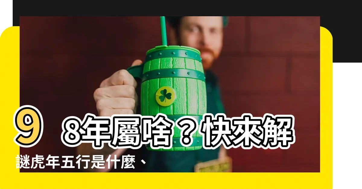 【98年屬啥】98年屬啥？快來解謎虎年五行是什麼、和誰最速配！
