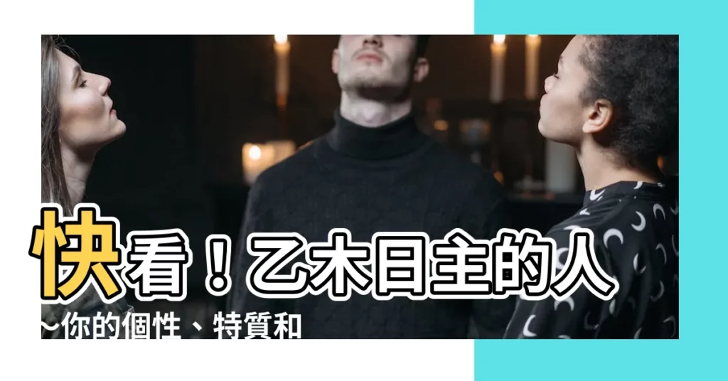 【乙木日主】快看！乙木日主的人～你的個性、特質和職場攻略都在這裡！