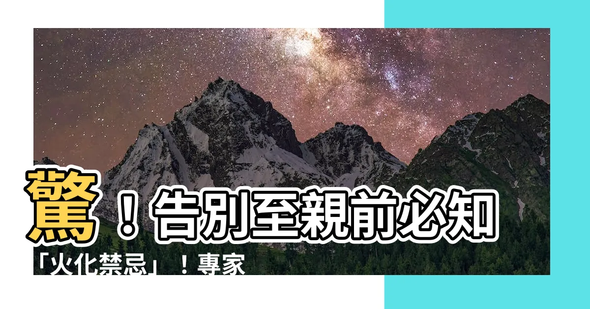 【火化禁忌】驚！告別至親前必知「火化禁忌」！專家曝8大隱藏地雷