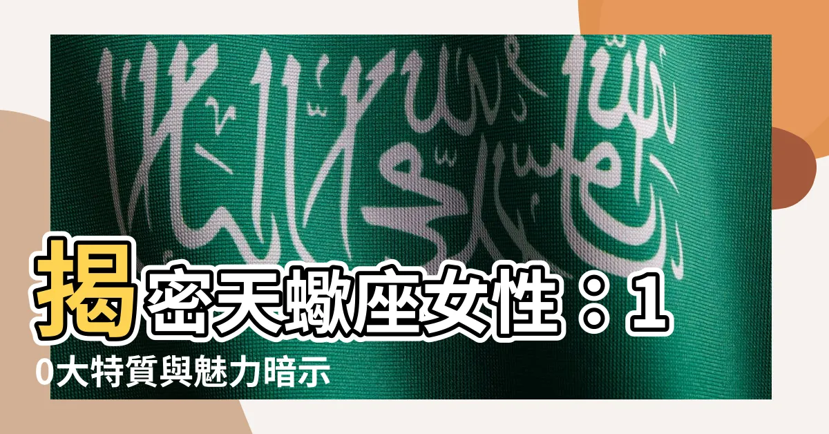 【天蠍女】揭密天蠍座女性：10大特質與魅力暗示，讓你徹底搞懂「蠍女」！