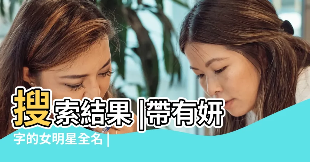 搜索結果 |帶有妍字的女明星全名 |有哪些明星名字中間帶有 |【帶志字的女明星】