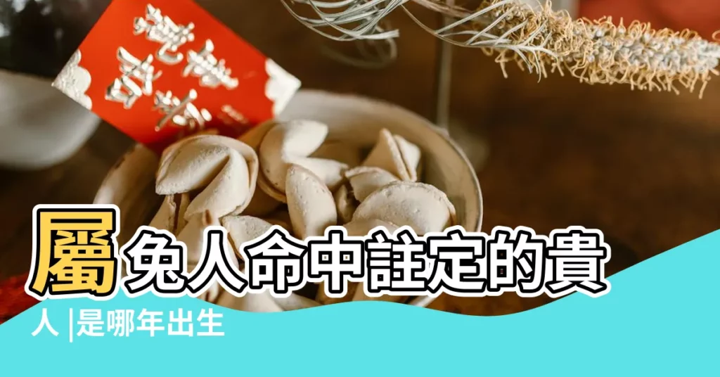 屬兔人命中註定的貴人 |是哪年出生 |屬兔的文昌貴人是什麼生肖 |【屬兔的文昌貴人屬什麼】