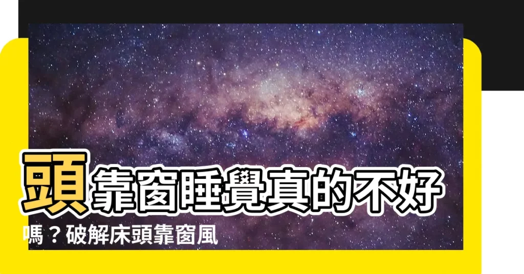 【頭靠窗 風水】頭靠窗睡覺真的不好嗎？破解牀頭靠窗風水禁忌，助你睡得更安穩！
