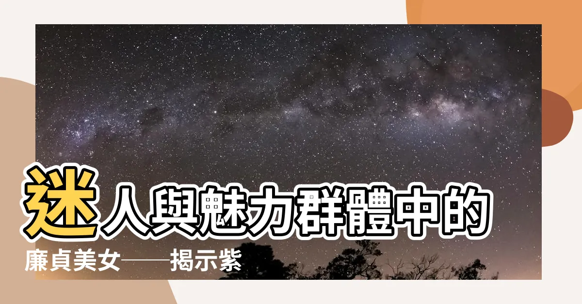 【廉貞美女】迷人與魅力羣體中的廉貞美女──揭示紫微鬥數的秘密