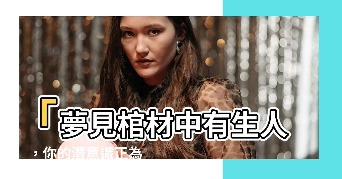 【夢見棺材有人】「夢見棺材中有生人」，你的潛意識正為你帶來何種預兆？
