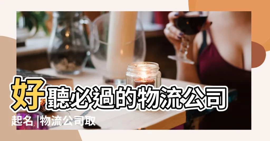 好聽必過的物流公司起名 |物流公司取名大全萬事順的物流公司名字 |公司起名帶祥字的免費公司起名字大全 |【祥字物流公司名字】