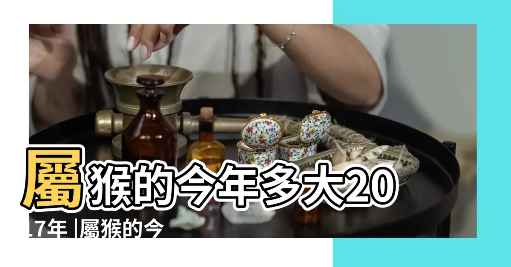 屬猴的今年多大2017年 |屬猴的今年多大2017年 |2017年屬猴的人今年幾歲 |【2017年猴子的今年多大】