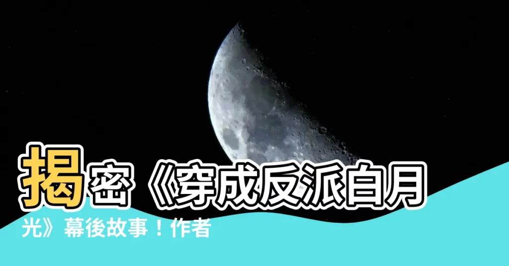 【星辰砂】揭密《穿成反派白月光》幕後故事！作者星辰砂獨家專訪