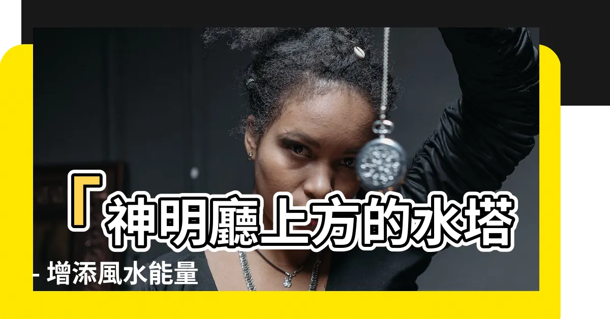【神明廳上方 水塔】「神明廳上方的水塔 - 增添風水能量、吸引神明加持的秘訣！」