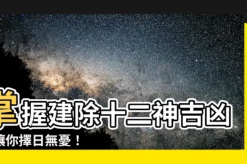 【建除十二神吉凶】掌握建除十二神吉凶，讓你擇日無憂！