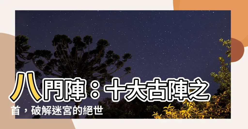 【八門陣】八門陣:十大古陣之首,破解迷宮的絕世殺陣