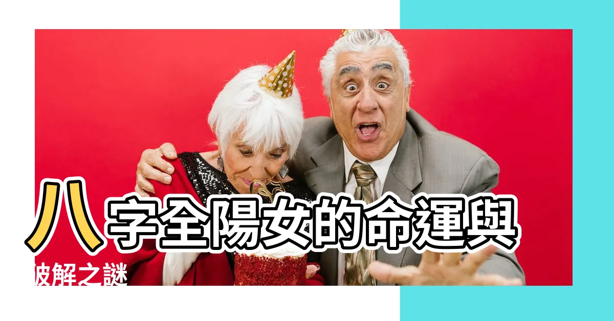 【八字全陽 女】八字全陽女的命運與破解之謎