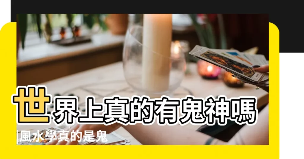 世界上真的有鬼神嗎 |風水學真的是鬼神之説嗎 |到底有沒有科學依據 |【風水 鬼神是真的嗎】
