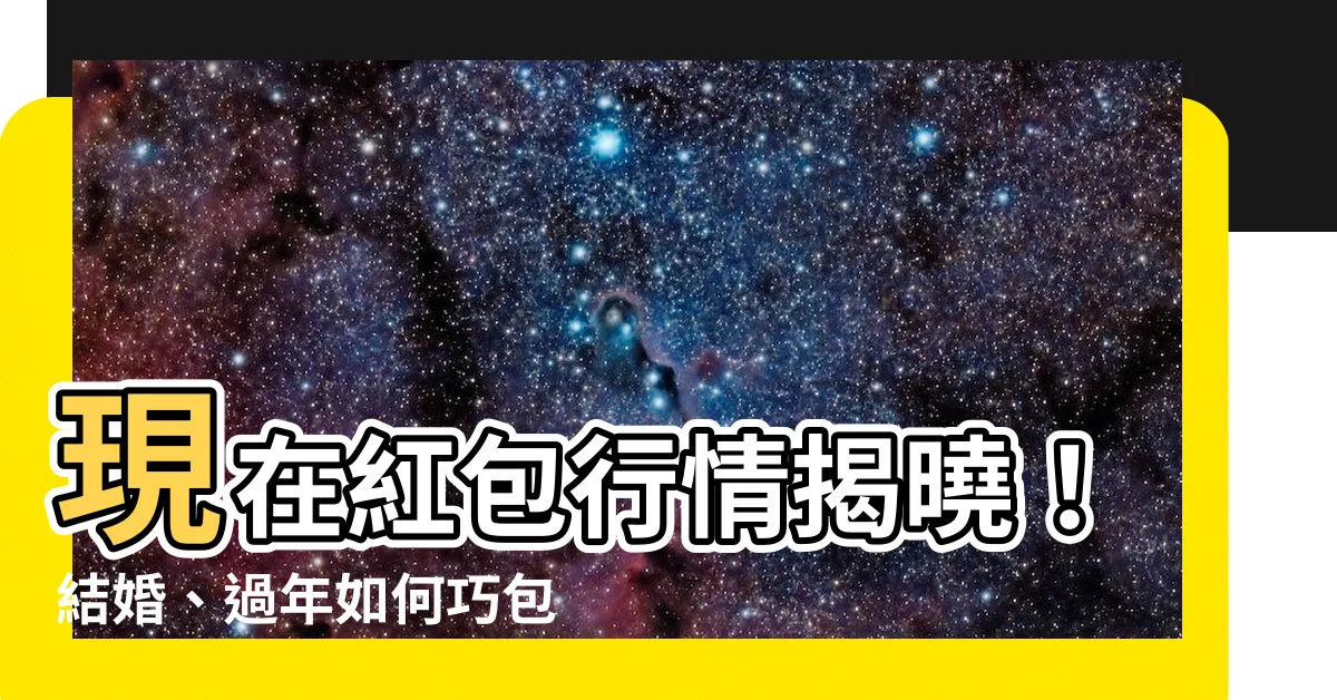 【現在紅包行情】現在紅包行情揭曉！結婚、過年如何巧包？看這份完整攻略！
