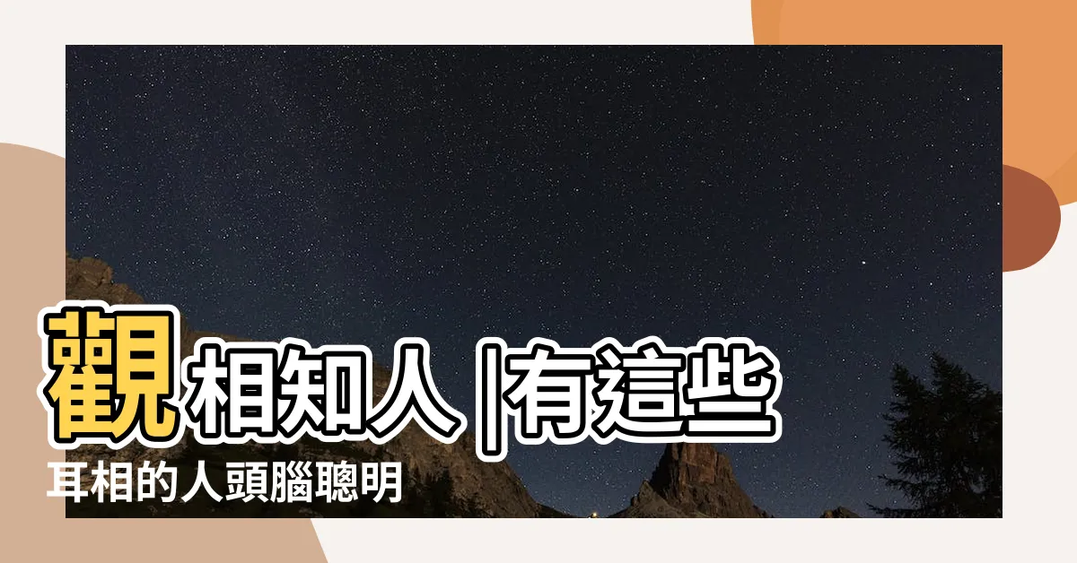 【耳朵面相學】觀相知人 |有這些耳相的人頭腦聰明 |4種最有福氣的耳朵特徵天生好命過著富貴人生 |