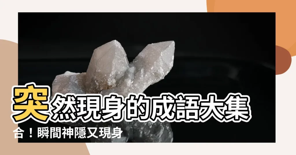 【突然出現】突然現身的成語大集合！瞬間神隱又現身的26個精選好句