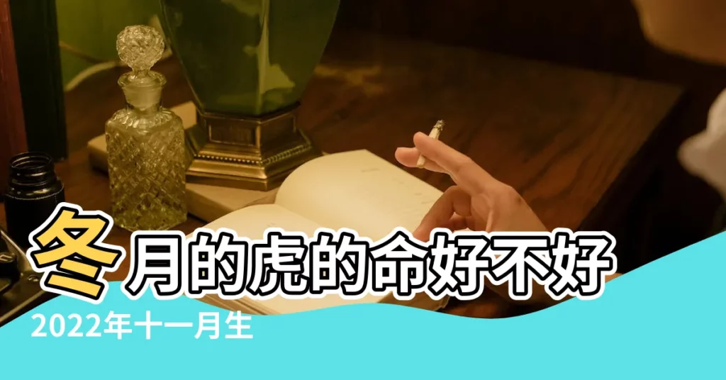 冬月的虎的命好不好2022年十一月生的孩子如何 |2022年農曆十一月出生的虎好嗎 |屬虎的人出生於冬月 |【生肖虎冬月幾月出生好】