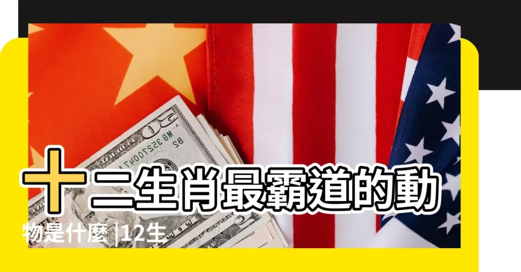 十二生肖最霸道的動物是什麼 |12生肖中最吉祥的動物是什麼 |十二生肖中做事最認真的動物 |【12生肖最會做事的動物】