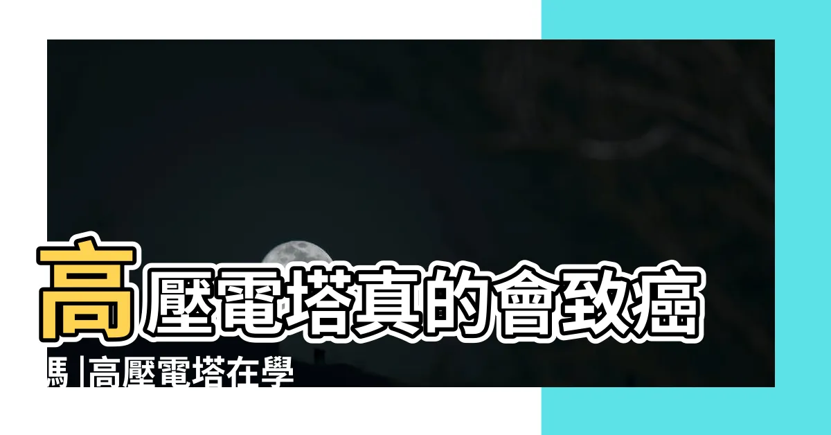 【高壓電塔 影響】高壓電塔真的會致癌嗎 |高壓電塔在學校罹病機會多一倍 |高壓線會導致兒童白血病嗎 |