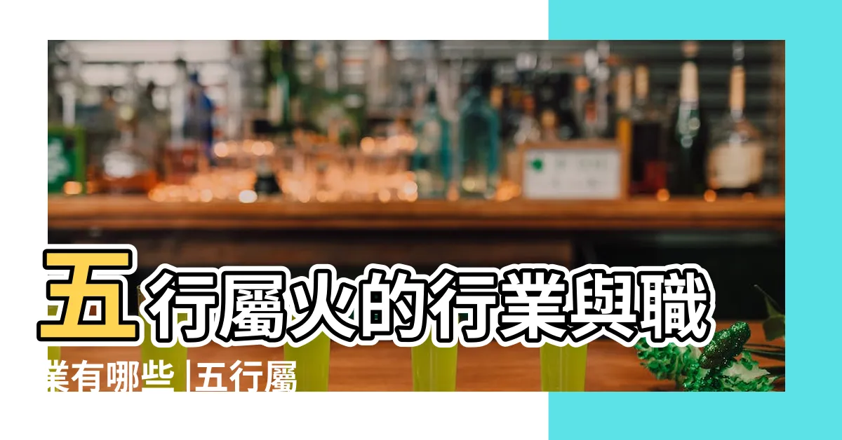 【火五行行業】五行屬火的行業與職業有哪些 |五行屬火的行業與職業有哪些 |事業運喜歡火的人適合的行業 |