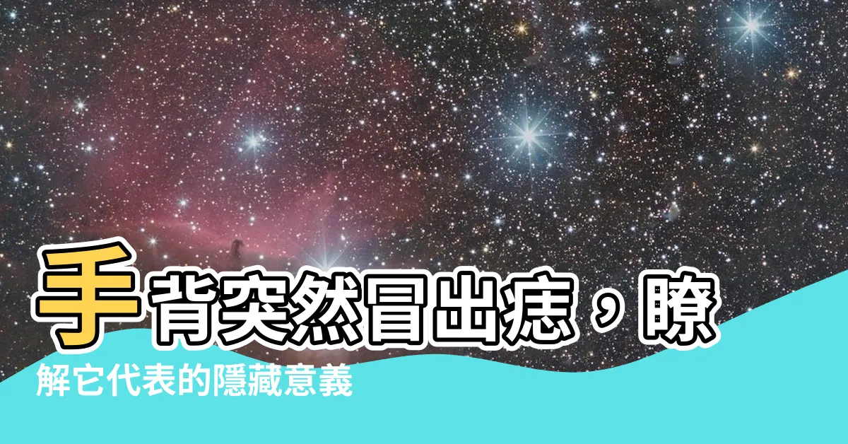 【手背突然長痣】手背突然冒出痣，瞭解它代表的隱藏意義與圖解