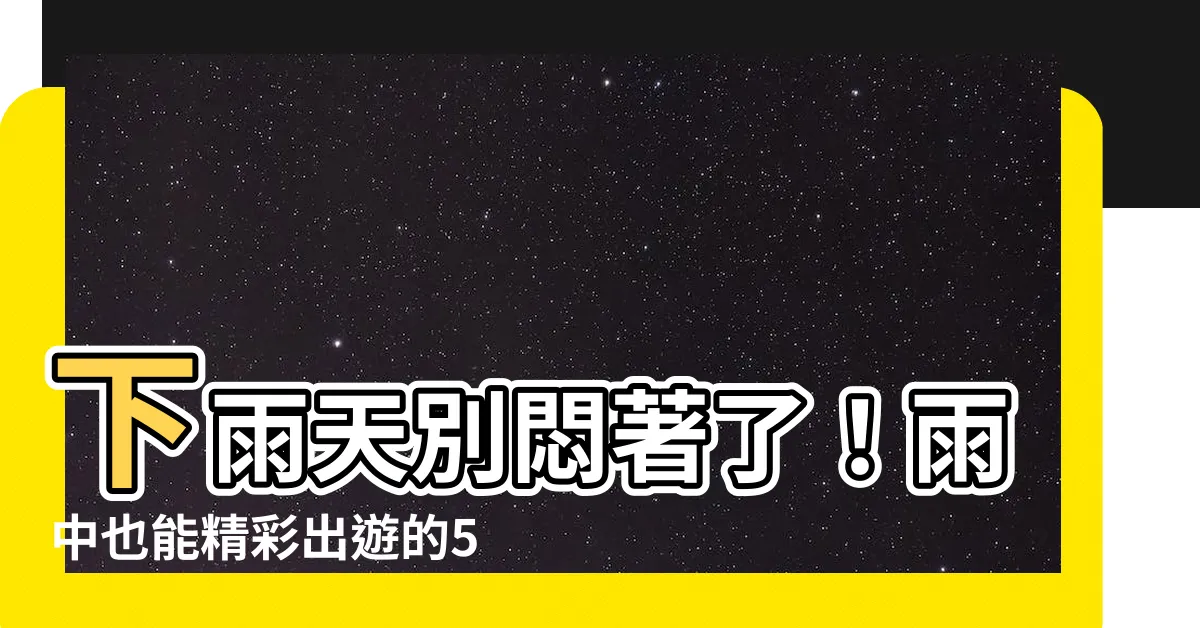 【下雨】下雨天別悶著了！雨中也能精彩出遊的5大好去處