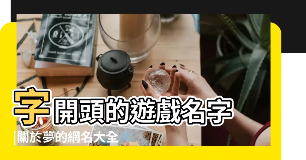 字開頭的遊戲名字 |關於夢的網名大全 |夢開頭的遊戲名字 |【夢開頭的古風遊戲名】