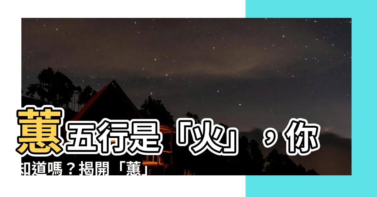 【蕙五行】蕙五行是「火」，你知道嗎？揭開「蕙」字姓名學的奧秘！