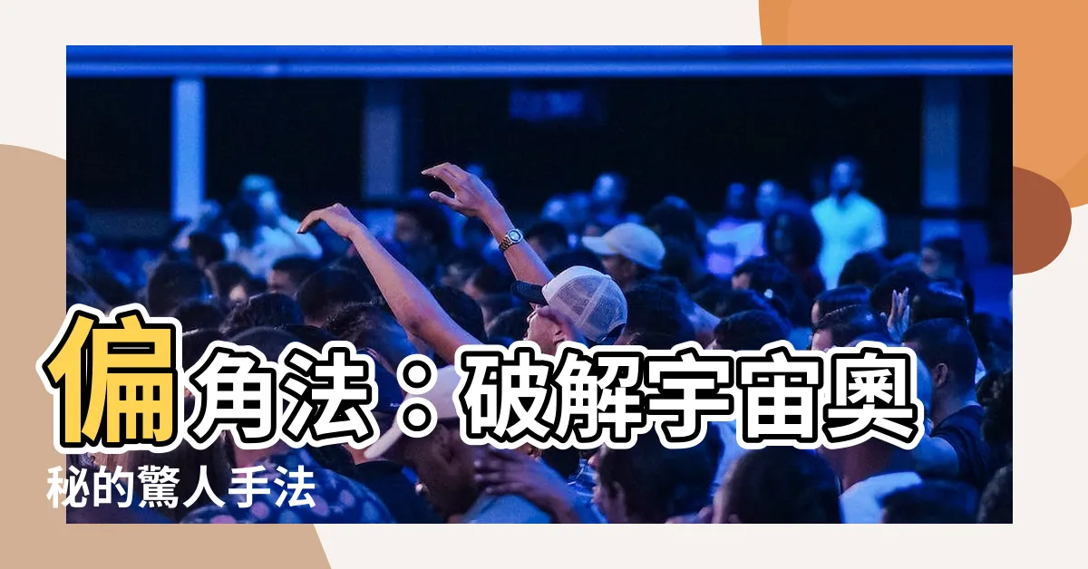 【偏角法】偏角法：破解宇宙奧秘的驚人手法