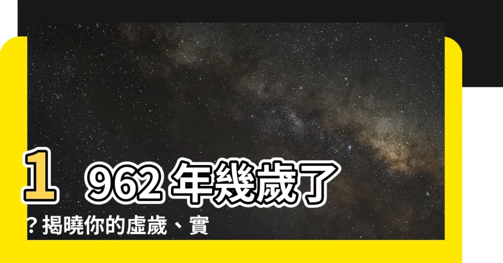 【1962年幾歲】1962 年幾歲了？揭曉你的虛歲、實歲和生肖
