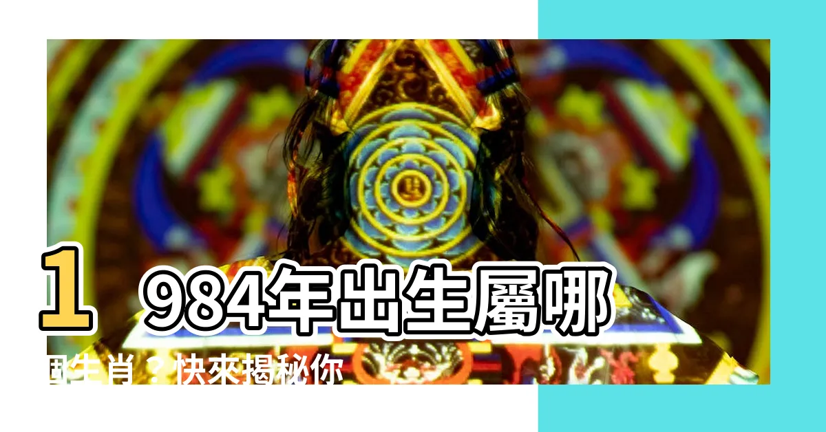 【1984年屬什麼生肖】1984年出生屬哪個生肖？快來揭秘你的生肖運勢！