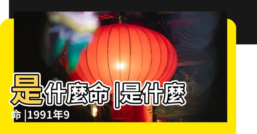 是什麼命 |是什麼命 |1991年9月21日出生的人命好嗎 |【1991年農曆九月二十二的生日好不】
