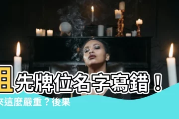 【祖先牌位名字寫錯】祖先牌位名字寫錯！原來這麼嚴重？後果秒懂...