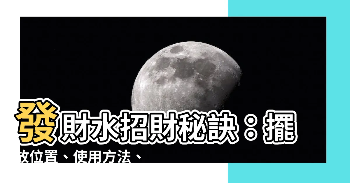 【財水擺放】發財水招財秘訣：擺放位置、使用方法、3大財位助你財運亨通！