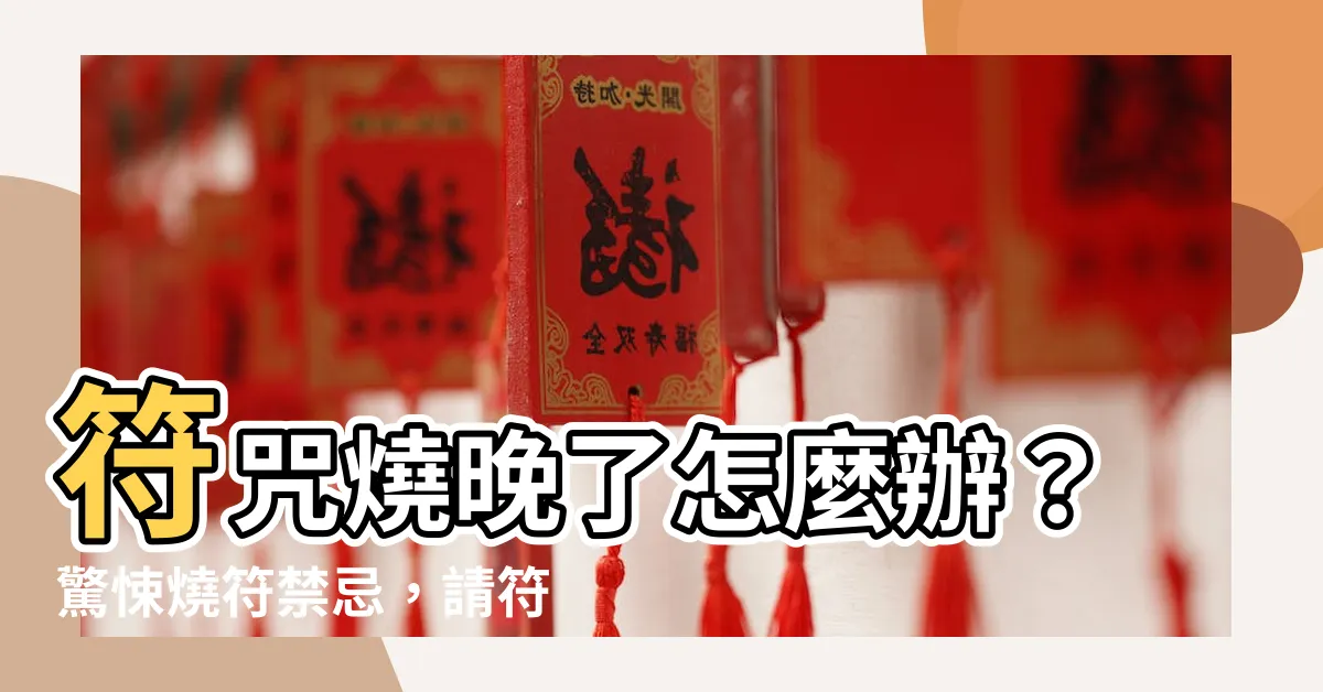 【燒符禁忌】符咒燒晚了怎麼辦？驚悚燒符禁忌，請符前必知十大戒律
