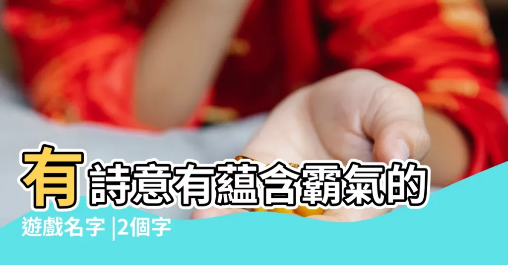 有詩意有藴含霸氣的遊戲名字 |2個字的遊戲名字 |兩個字的遊戲名字英文名字 |【兩個點的遊戲叫什麼名字好聽】