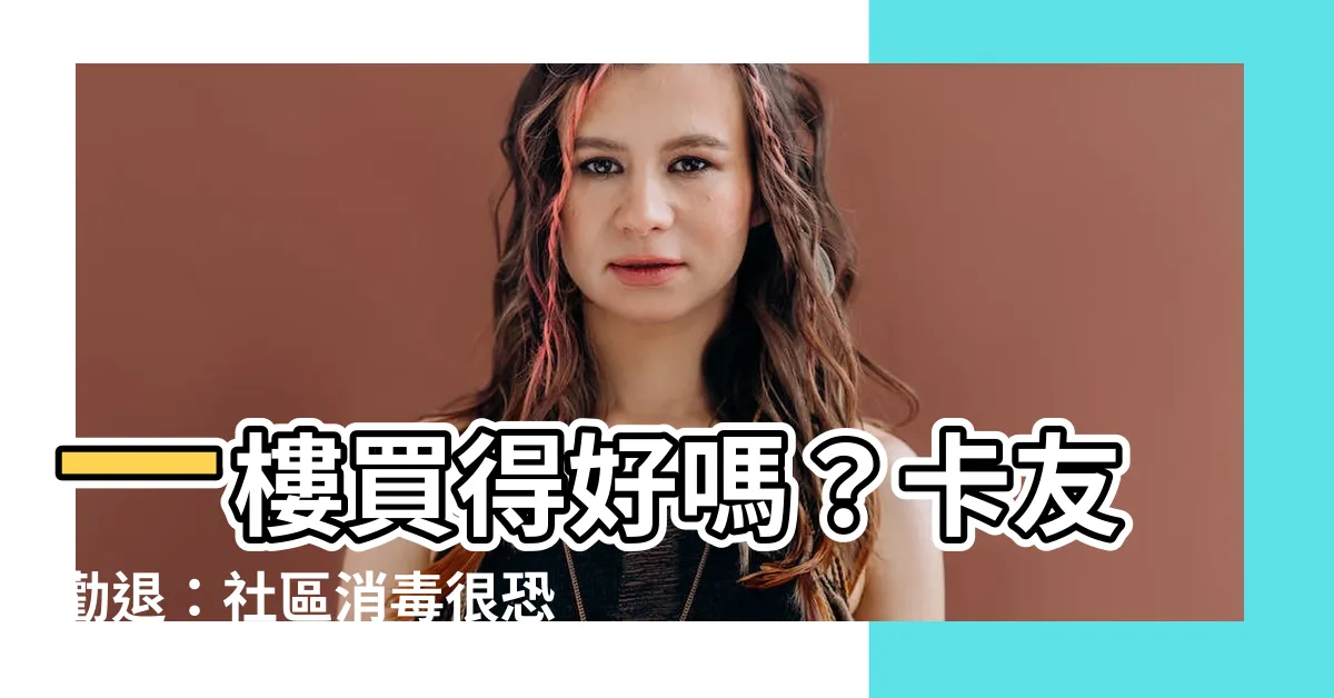【買一樓好嗎】一樓買得好嗎？卡友勸退：社區消毒很恐怖