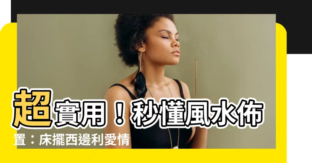 【牀朝西】超實用！秒懂風水佈置：牀擺西邊利愛情、事業，還能提升財運！