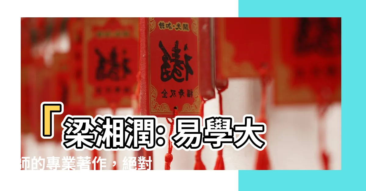 【梁湘潤】「梁湘潤: 易學大師的專業著作，絕對值得一讀！」