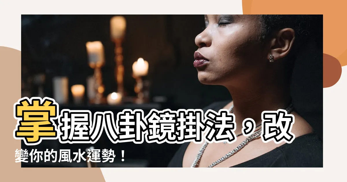 【八卦鏡掛法】掌握八卦鏡掛法，改變你的風水運勢！