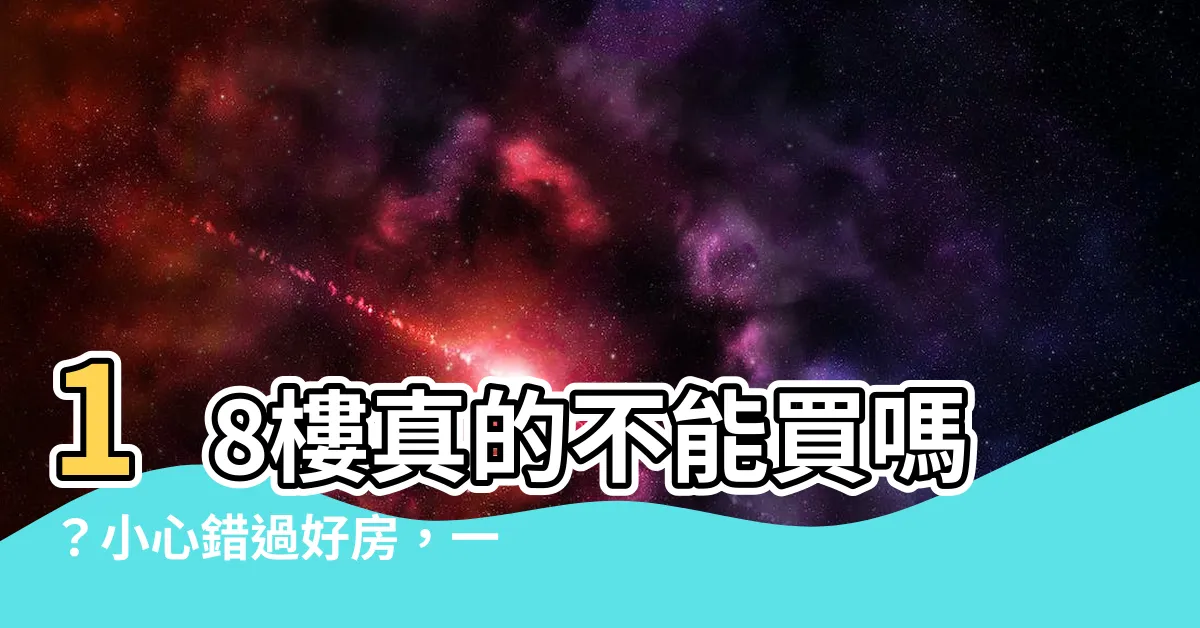 【18樓好嗎】18樓真的不能買嗎？小心錯過好房，一文破解買房18樓迷思