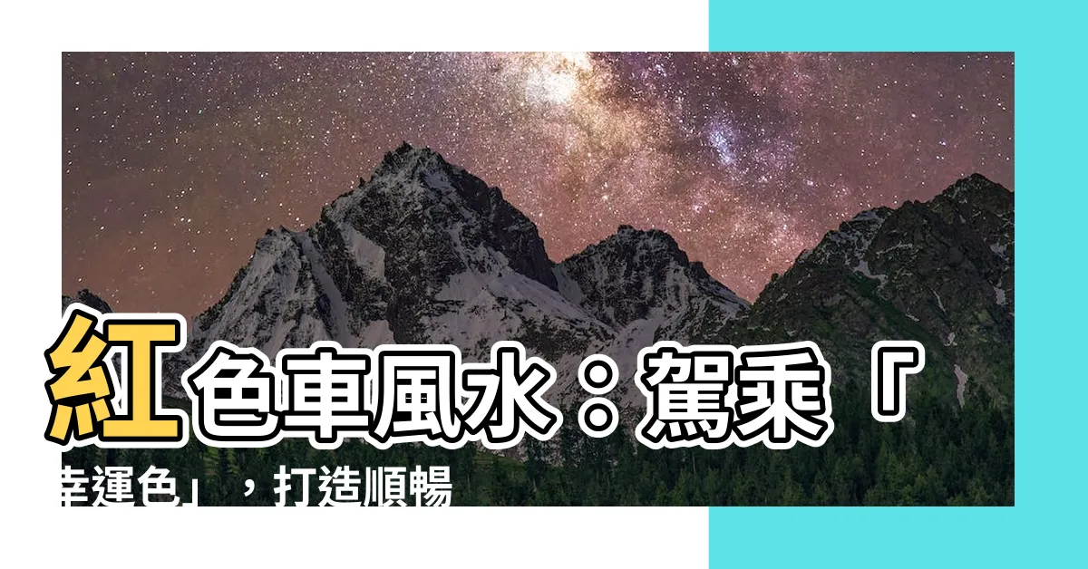 【紅色車風水】紅色車風水：駕乘「幸運色」，打造順暢行車路！