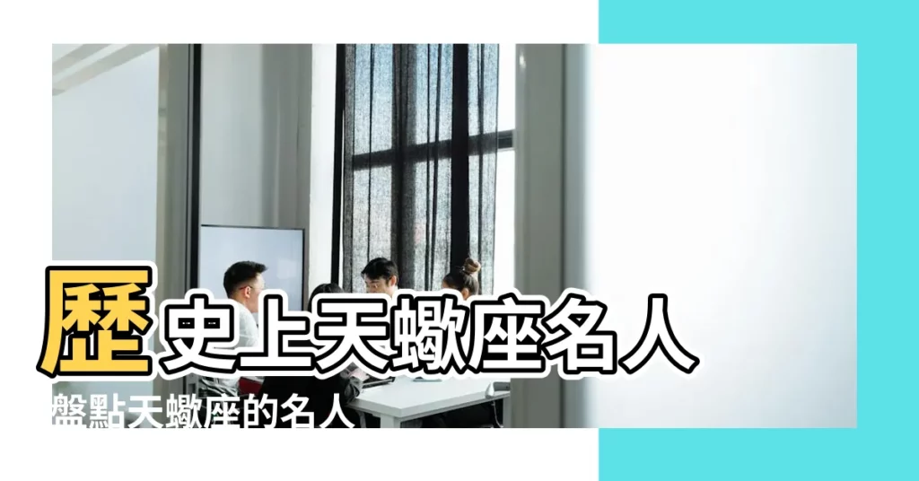 歷史上天蠍座名人 |盤點天蠍座的名人有哪些 |【歷史上有哪些人是天蠍座】