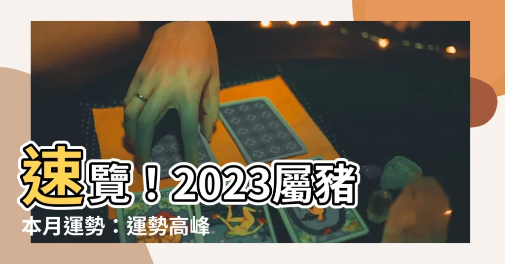 【屬豬本月運勢】速覽！2023屬豬本月運勢：運勢高峯期奪財運愛情雙豐收