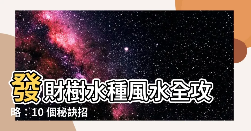 【發財樹水種風水】發財樹水種風水全攻略：10 個秘訣招財又旺家！