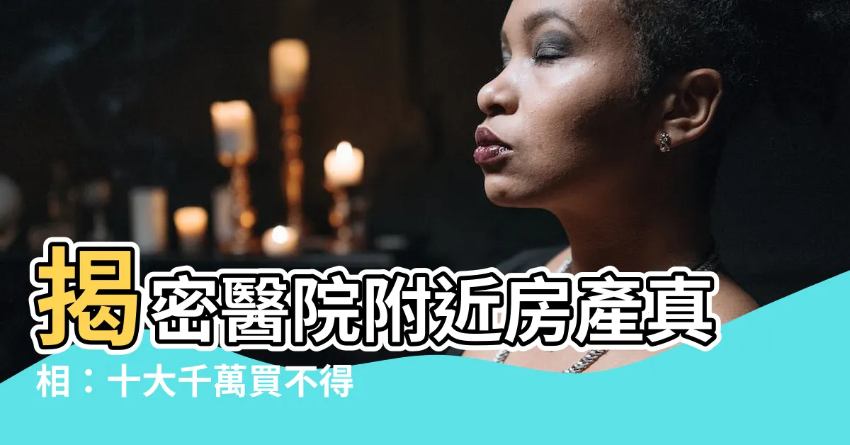 【醫院附近 風水】揭密醫院附近房產真相：十大千萬買不得的房子