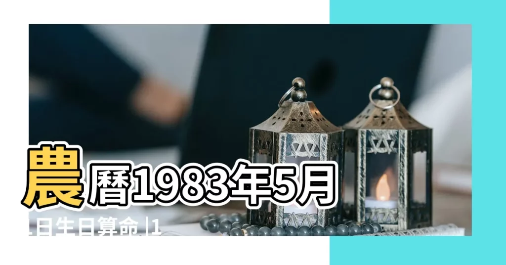 農曆1983年5月1日生日算命 |1983年5月1日農曆多少號 |屬什麼生肖 |【1983年農曆5月1日】