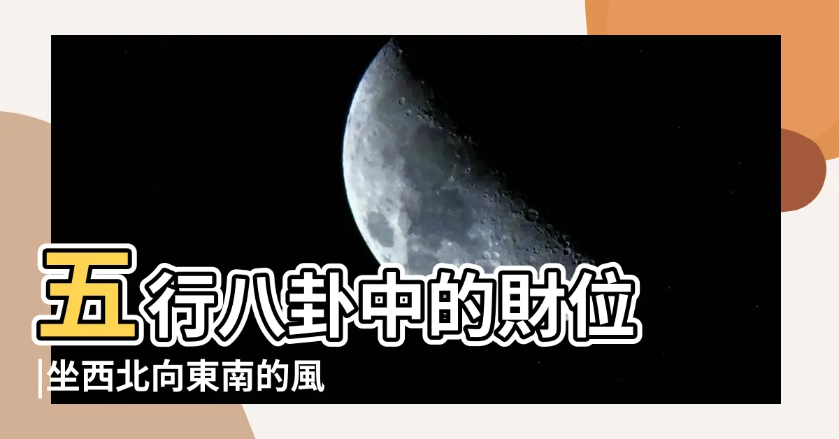 【龍位】五行八卦中的財位 |坐西北向東南的風水忌諱 |坐西北向東南風水 |